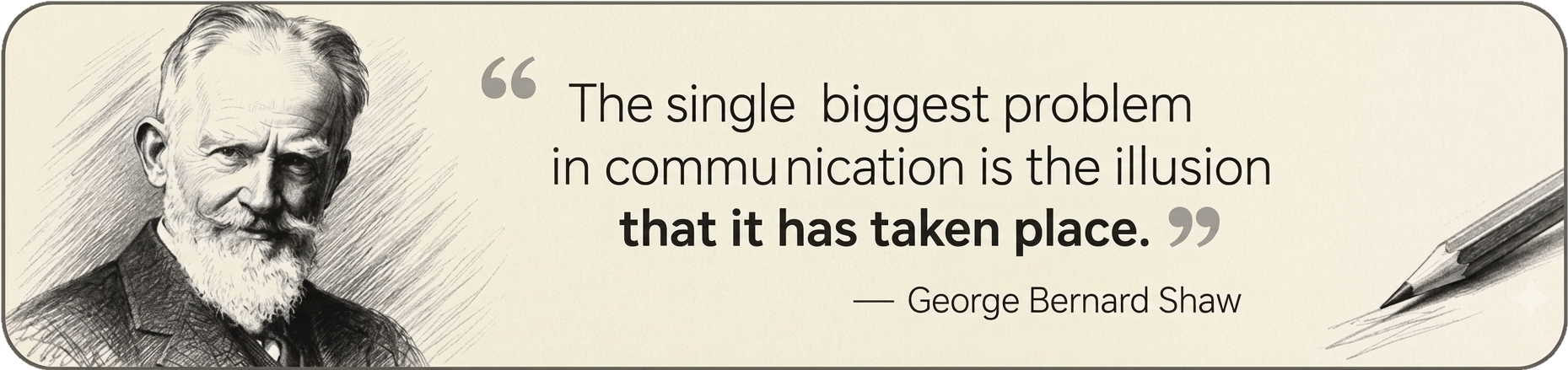 &ldquo;The single biggest problem in communication is the illusion that it has taken place.&rdquo; — George Bernard Shaw